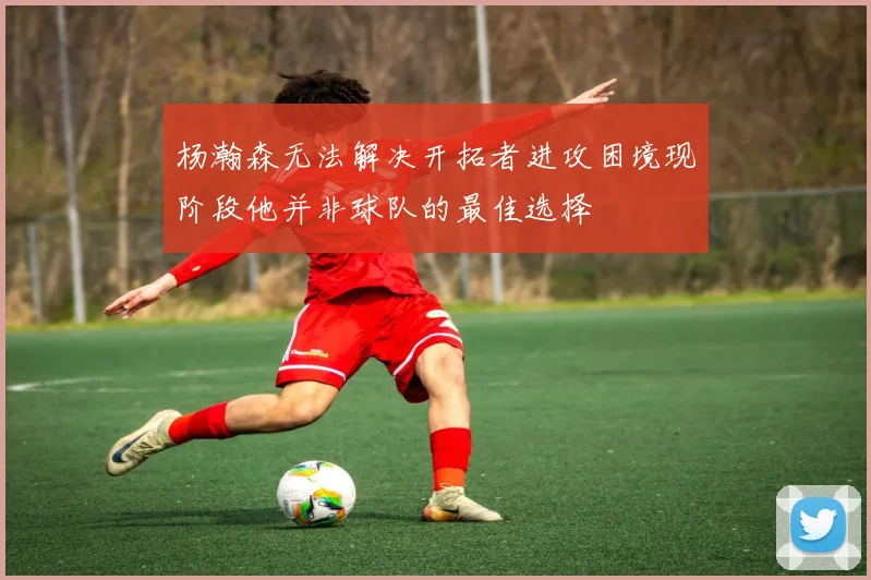 杨瀚森无法解决开拓者进攻困境现阶段他并非球队的最佳选择