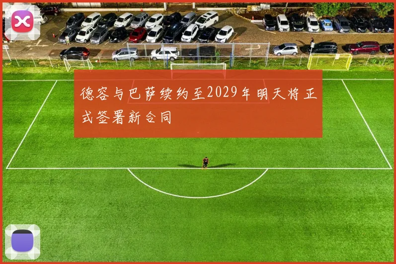 德容与巴萨续约至2029年明天将正式签署新合同
