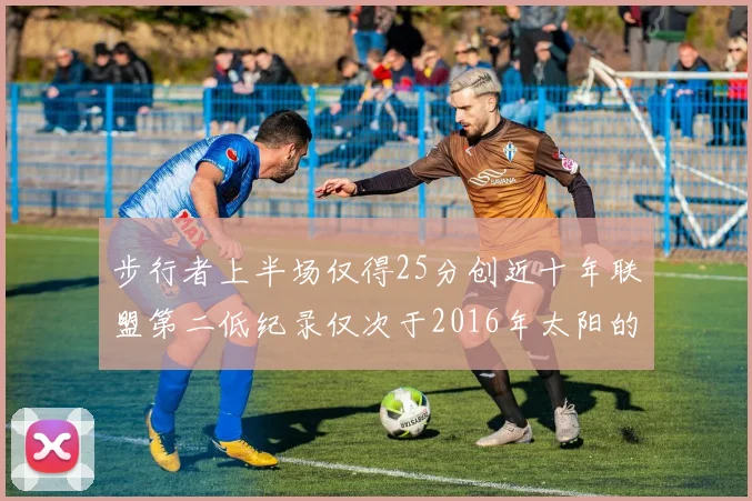 步行者上半场仅得25分创近十年联盟第二低纪录仅次于2016年太阳的22分
