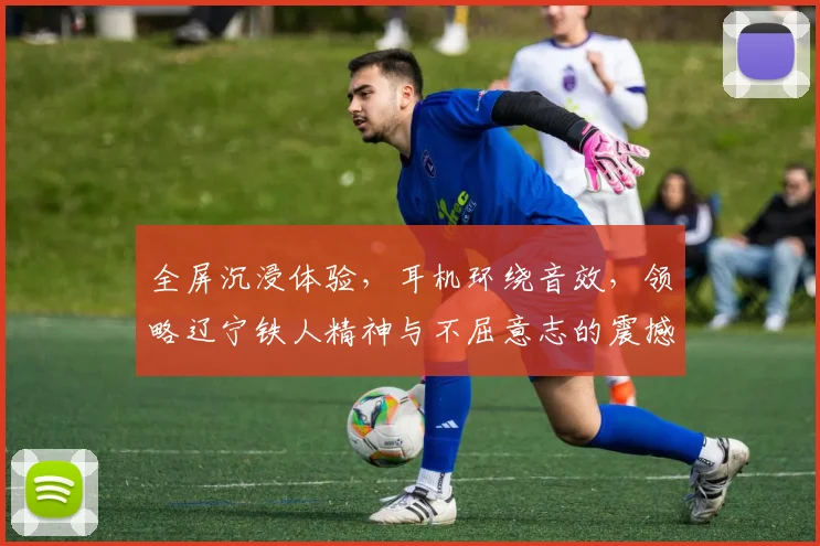 全屏沉浸体验，耳机环绕音效，领略辽宁铁人精神与不屈意志的震撼之旅