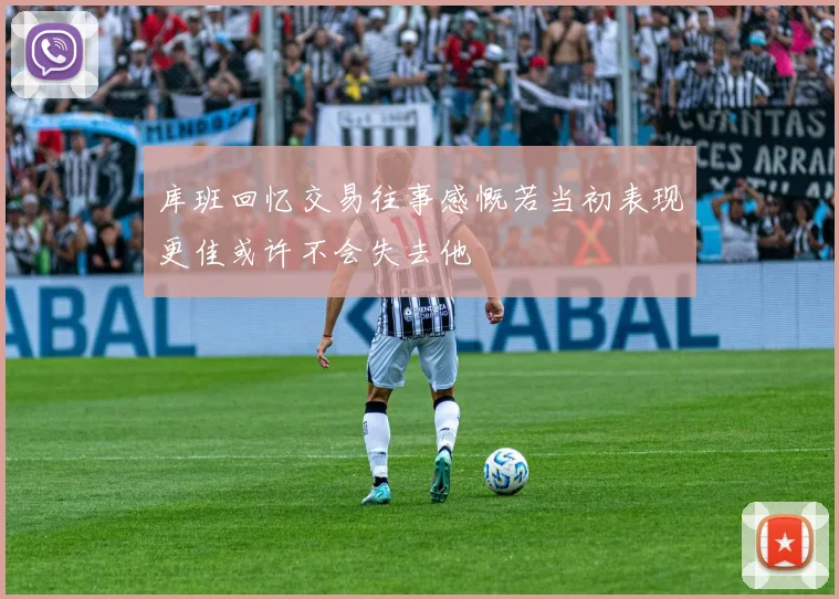 库班回忆交易往事感慨若当初表现更佳或许不会失去他