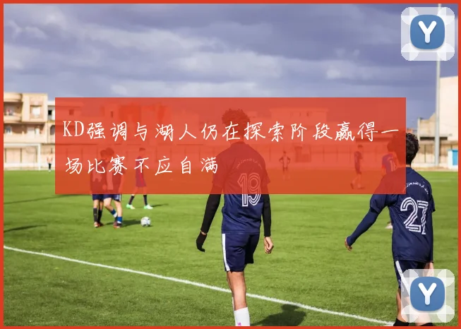 KD强调与湖人仍在探索阶段赢得一场比赛不应自满